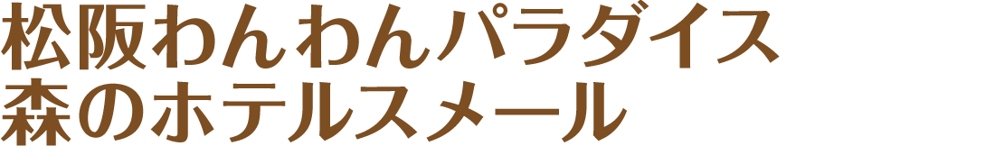 松阪わんわんパラダイス　森のホテルスメール