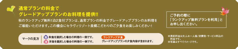 秋のランクアップ無料1泊2食付プランは、通常プランの料金でグレードアッププランのお料理をご堪能いただけます。この機会にセラヴィリゾート泉郷こだわりのご夕食をお楽しみください！