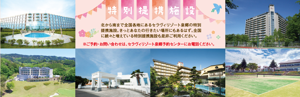 北から南まで全国各地にあるセラヴィリゾート泉郷の特別提携施設。きっとあなたの行きたい場所にもあるはず。全国に続々と増えている特別提携施設も是非ご利用下さい。