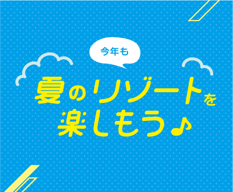 夏のリゾートをたのしもう