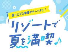 盛り上がる季節がやってきた　リゾートで夏を満喫♪